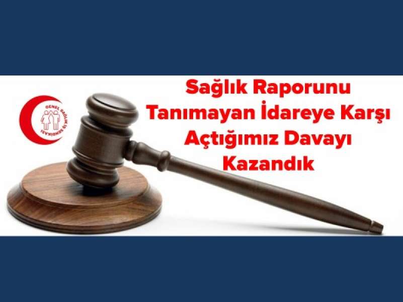 Sağlık Raporunu Tanımayan İdareye Karşı Açtığımız Davayı Kazandık