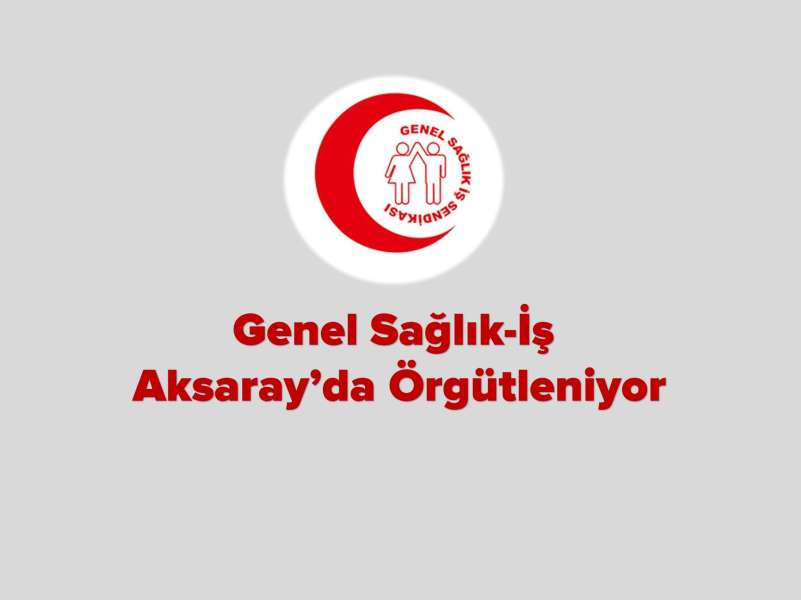 Genel Sağlık-İş Aksaray’da Örgütleniyor