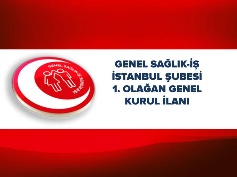 GENEL SAĞLIK-İŞ İSTANBUL ŞUBESİ 1. OLAĞAN GENEL KURUL İLANI