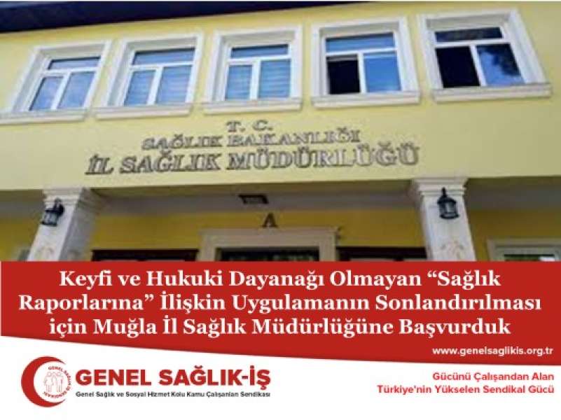 Keyfi ve Hukuki Dayanağı Olmayan “Sağlık Raporlarına” İlişkin Uygulamanın Sonlandırılması için Muğla İl Sağlık Müdürlüğüne Başvurduk