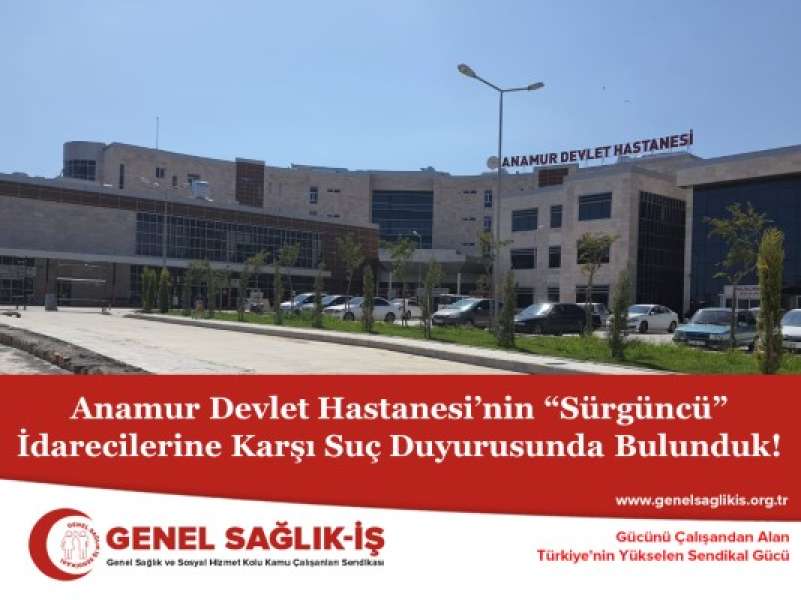 Anamur Devlet Hastanesi’nin “Sürgüncü” İdarecilerine Karşı Suç Duyurusunda Bulunduk!